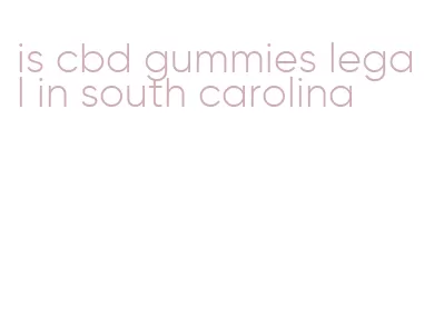 is cbd gummies legal in south carolina