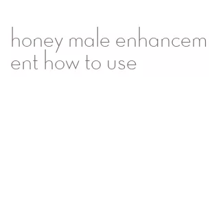 honey male enhancement how to use