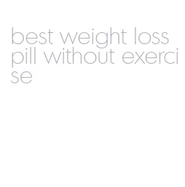 best weight loss pill without exercise