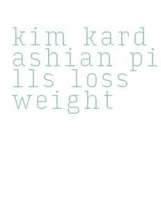 kim kardashian pills loss weight