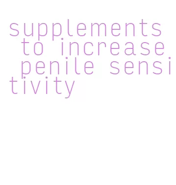 supplements to increase penile sensitivity