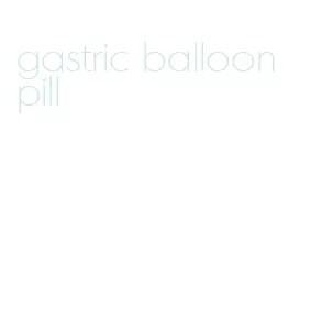 gastric balloon pill