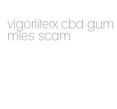 vigorliterx cbd gummies scam