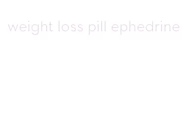 weight loss pill ephedrine