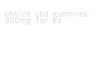 choice cbd gummies 300mg for ed