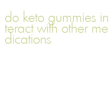 do keto gummies interact with other medications