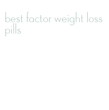 best factor weight loss pills