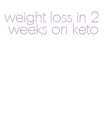 weight loss in 2 weeks on keto