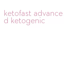 ketofast advanced ketogenic