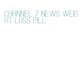 channel 7 news weight loss pill