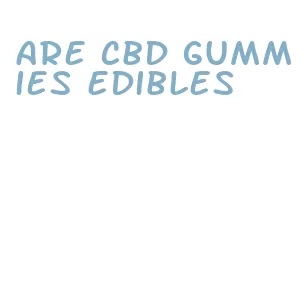 are cbd gummies edibles