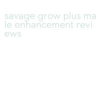 savage grow plus male enhancement reviews