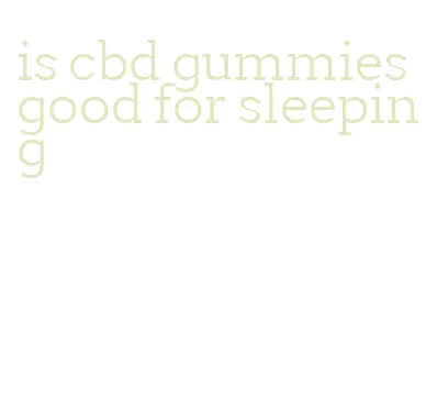 is cbd gummies good for sleeping