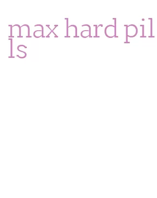 max hard pills