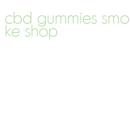 cbd gummies smoke shop