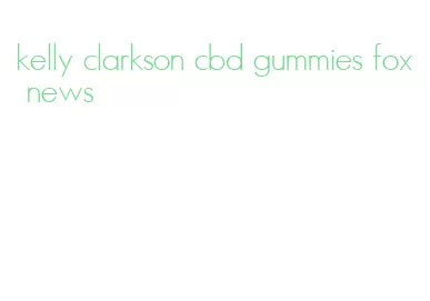 kelly clarkson cbd gummies fox news