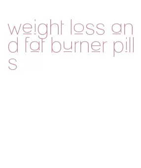 weight loss and fat burner pills