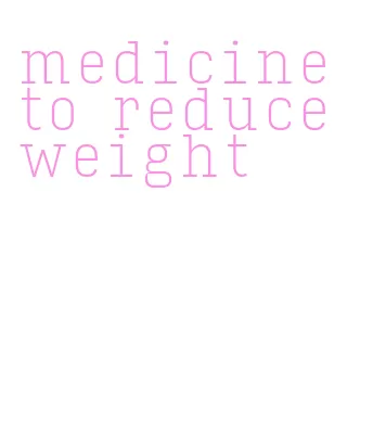 medicine to reduce weight