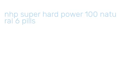 nhp super hard power 100 natural 6 pills