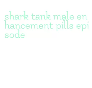 shark tank male enhancement pills episode