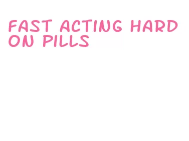 fast acting hard on pills