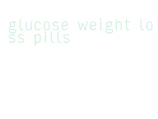 glucose weight loss pills