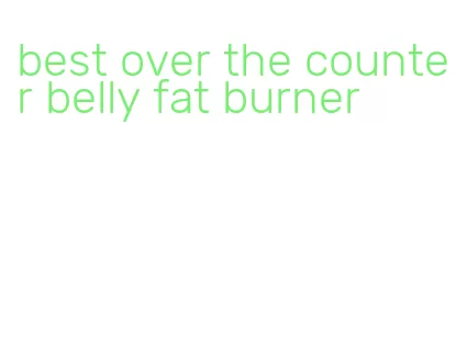 best over the counter belly fat burner