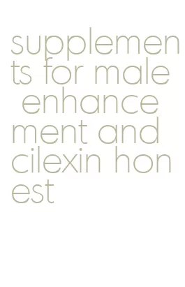 supplements for male enhancement and cilexin honest