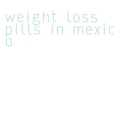 weight loss pills in mexico