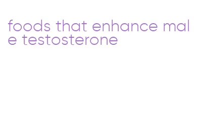 foods that enhance male testosterone