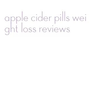 apple cider pills weight loss reviews