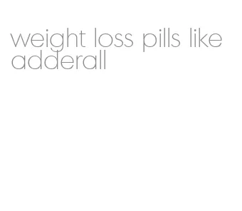 weight loss pills like adderall