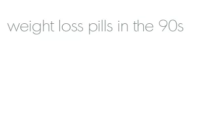 weight loss pills in the 90s