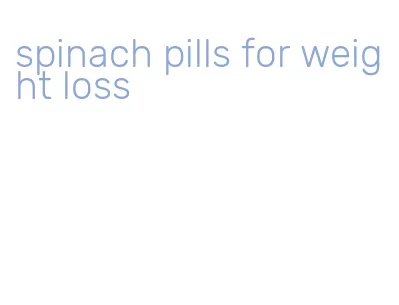 spinach pills for weight loss