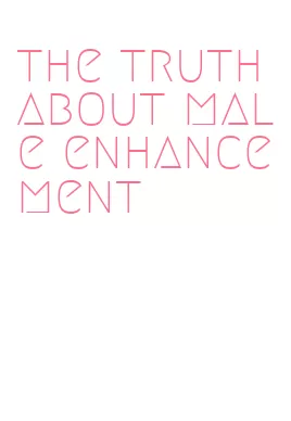 the truth about male enhancement