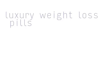 luxury weight loss pills