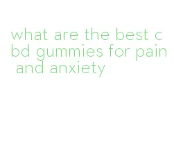 what are the best cbd gummies for pain and anxiety