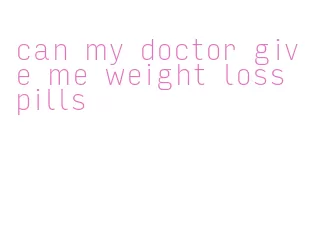 can my doctor give me weight loss pills