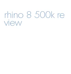 rhino 8 500k review