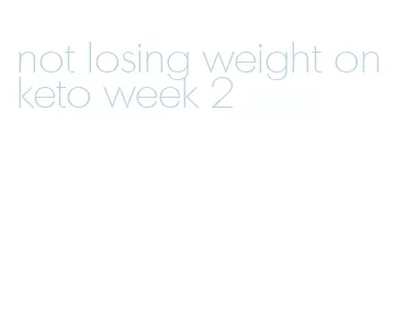 not losing weight on keto week 2