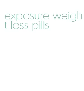 exposure weight loss pills