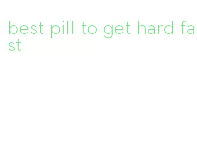 best pill to get hard fast