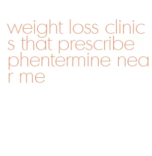 weight loss clinics that prescribe phentermine near me