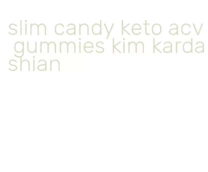 slim candy keto acv gummies kim kardashian