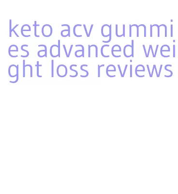 keto acv gummies advanced weight loss reviews