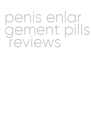 penis enlargement pills reviews