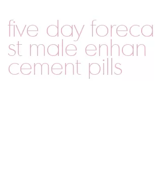 five day forecast male enhancement pills