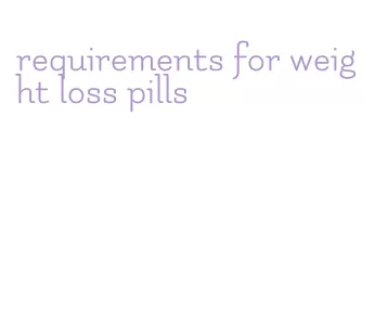 requirements for weight loss pills