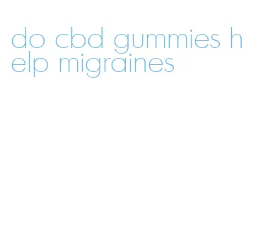 do cbd gummies help migraines