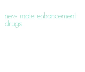 new male enhancement drugs